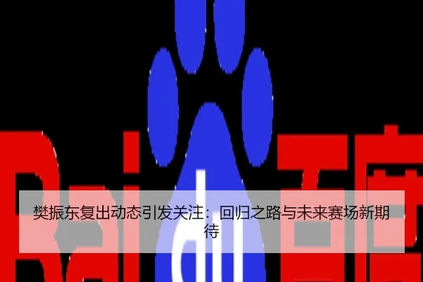 樊振东复出动态引发关注：回归之路与未来赛场新期待