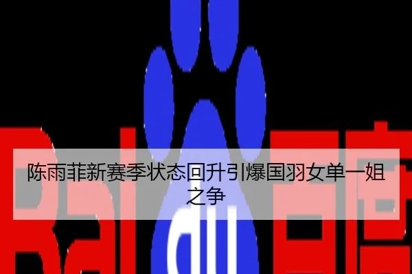 陈雨菲新赛季状态回升引爆国羽女单一姐之争