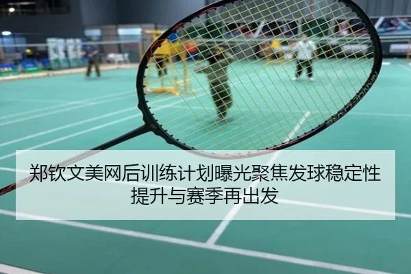 郑钦文美网后训练计划曝光聚焦发球稳定性提升与赛季再出发